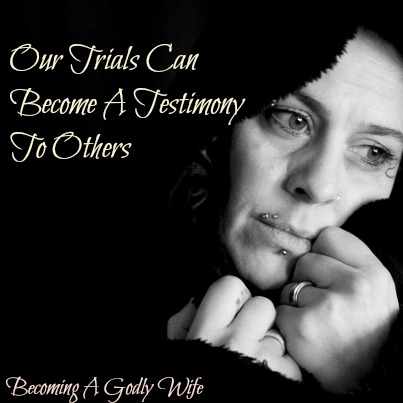 Our Trials Can Become A Testimony To Others