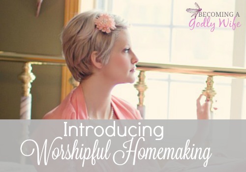 Introducing….Worshipful Homemaking