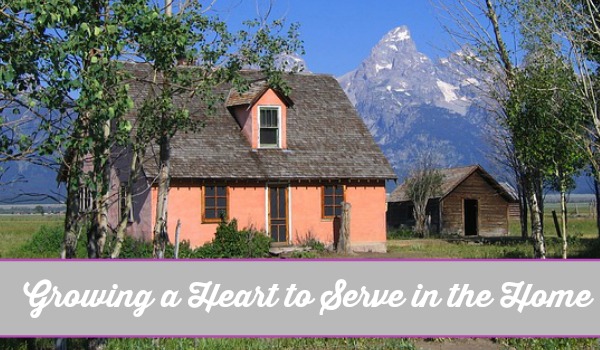 Growing a Heart to Serve in the Home