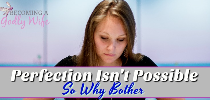 Perfection Isn’t Possible- So Why Bother