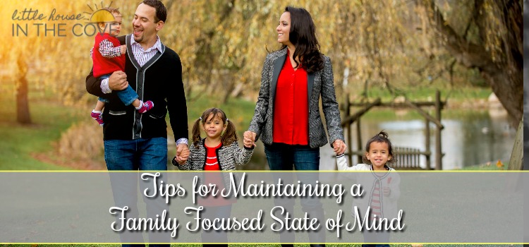 Tips for Maintaining a Family-Focused State of Mind 