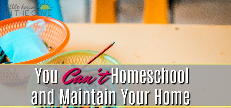 You Can’t Homeschool and Maintain Your Home